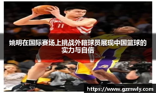 姚明在国际赛场上挑战外籍球员展现中国篮球的实力与自信