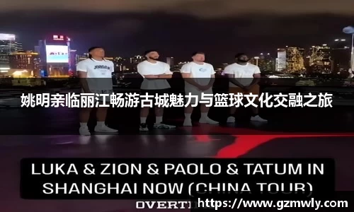 姚明亲临丽江畅游古城魅力与篮球文化交融之旅