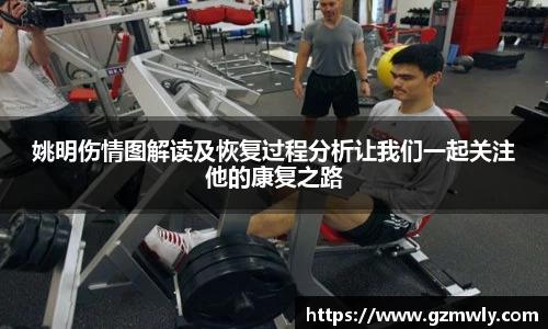 姚明伤情图解读及恢复过程分析让我们一起关注他的康复之路