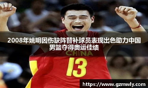 2008年姚明因伤缺阵替补球员表现出色助力中国男篮夺得奥运佳绩