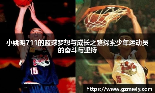小姚明711的篮球梦想与成长之路探索少年运动员的奋斗与坚持