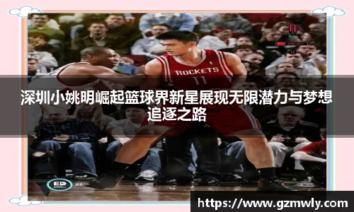 深圳小姚明崛起篮球界新星展现无限潜力与梦想追逐之路