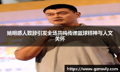 姚明感人致辞引发全场共鸣传递篮球精神与人文关怀