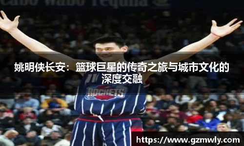 姚明侠长安：篮球巨星的传奇之旅与城市文化的深度交融