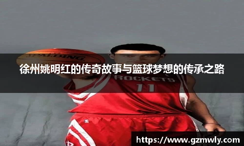 徐州姚明红的传奇故事与篮球梦想的传承之路
