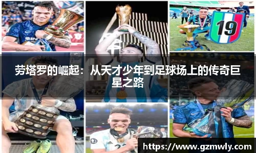 劳塔罗的崛起：从天才少年到足球场上的传奇巨星之路